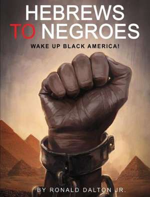 Hebrews to Negroes: Wake Up Black America! de Ronald Dalton Jr