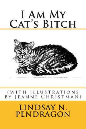 I Am My Cat's Bitch with Illustrations de Lindsay N. Pendragon