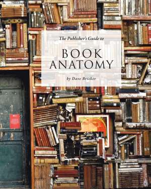 The Publisher's Guide to Book Anatomy de Dave Bricker