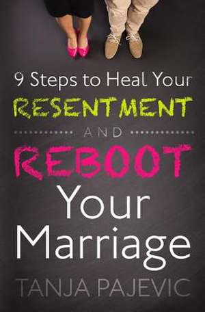 9 Steps to Heal Your Resentment and Reboot Your Marriage de Tanja Pajevic