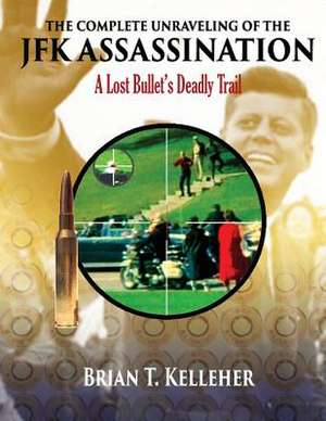 The Complete Unraveling of the JFK Assassination: A Lost Bullet's Deadly Trail de Brian T. Kelleher