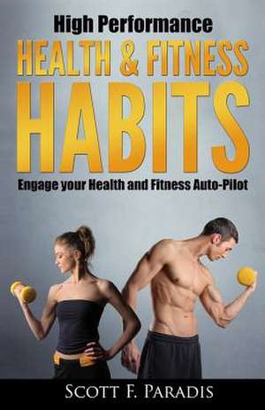 High Performance Health and Fitness Habits de Scott F. Paradis