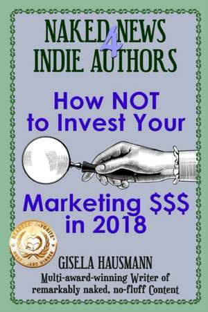 Naked News for Indie Authors How Not to Invest Your Marketing $$$ de Gisela Hausmann