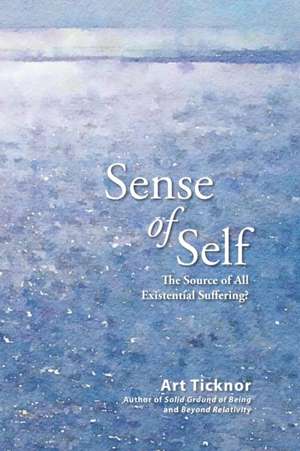 Sense of Self: The Source of All Existential Suffering? de Art Ticknor