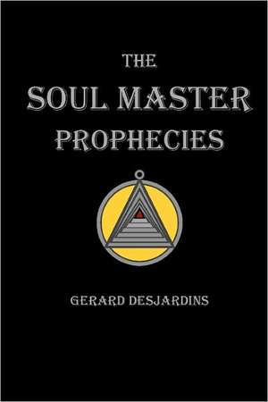 The Soul Master Prophecies: The Making of a Sensible Environmentalist de Gerard Desjardins