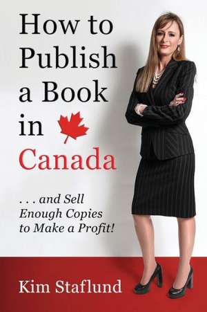 How to Publish a Book in Canada ... and Sell Enough Copies to Make a Profit! de Kim Staflund