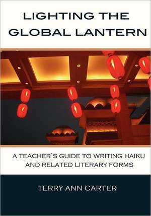 Lighting the Global Lantern: A Teacher's Guide to Writing Haiku and Related Literary Forms de Terry Ann Carter