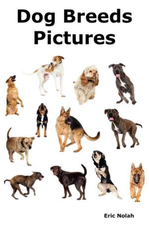 Dog Breeds Pictures: Over 100 Breeds Including Chihuahua, Pug, Bulldog, German Shepherd, Maltese, Beagle, Rottweiler, Dachshund, Golden Ret de Eric Nolah