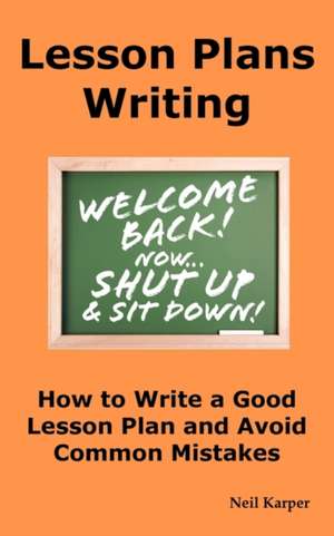 Lesson Plans Writing: How to Write a Good Lesson Plan and Avoid Common Mistakes. de Neil Karper