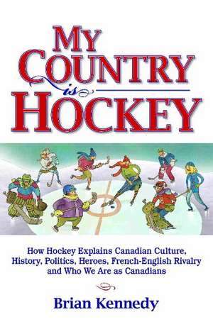 My Country is Hockey: How Hockey Explains Canadian Culture, History, Politics, Heroes, French-English Rivalry and Who We Are as Canadians de Brian Kennedy