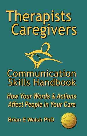 Therapists & Caregivers Communication Skills Handbook de Brian E. Walsh