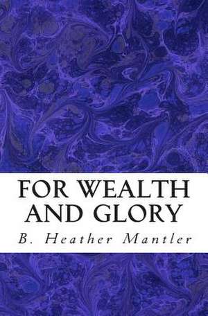 For Wealth and Glory de B. Heather Mantler