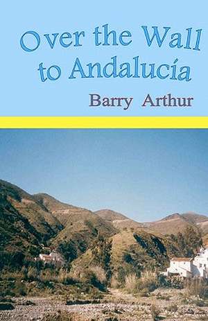 Over the Wall to Andalucia: What If Happiness Is as Simple as Climbing Higher? de MR Barry Arthur