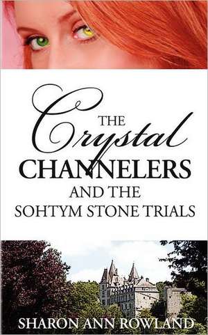 The Crystal Channelers and the Sohtym Stone Trials de Sharon Ann Rowland