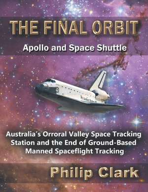 The Final Orbit - Apollo and Space Shuttle de Philip Clark