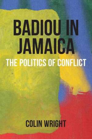 Badiou in Jamaica: The Politics of Conflict de Colin Wright