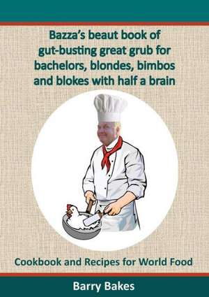 Bazza's beaut book of gut-busting great grub for bachelors, blondes, bimbos and blokes with half a brain de Barry Bakes