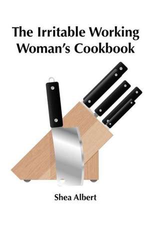 The Irritable Working Woman's Cookbook de Shea Albert