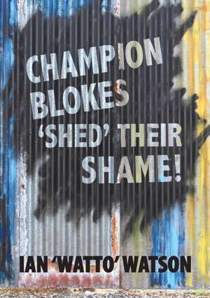 Champion Blokes 'Shed' Their Shame de Ian Watto Watson