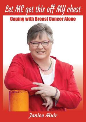 Let Me Get This Off My Chest - Coping with Breast Cancer Alone de Janice I. Muir