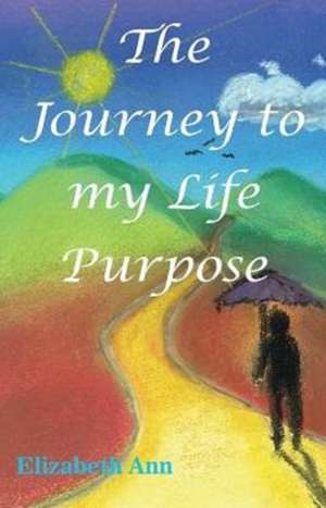 The Journey to my Life Purpose de Elizabeth Ann