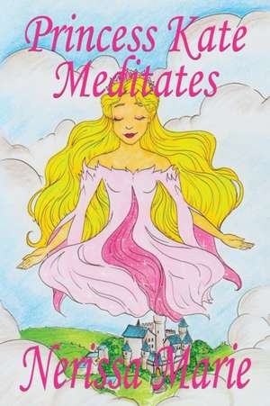 Princess Kate Meditates (Children's Book about Mindfulness Meditation for Kids, Preschool Books, Kids Books, Kindergarten Books, Kids Book, Ages 2-8, Toddler Books, Kids Books, Baby Books, Kids Books) de Nerissa Marie