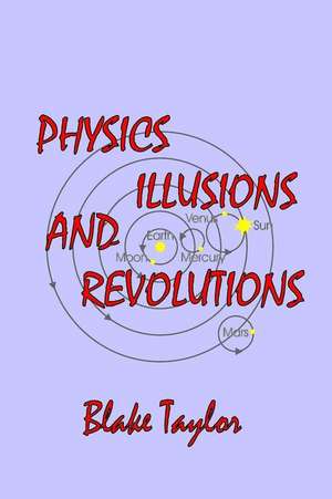 Physics Illusions and Revolutions de MR Blake Robert Taylor