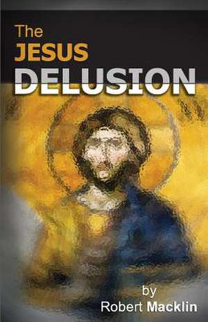 The Jesus Delusion de Robert Macklin