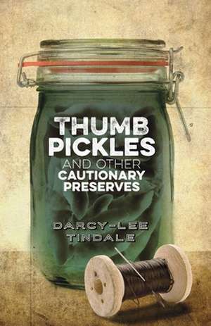 Thumb Pickles & Other Cautionary Preserves de Darcy-Lee Tindale