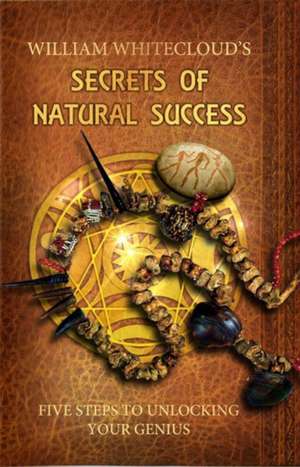 William Whitecloud's Secrets of Natural Success de William Whitecloud