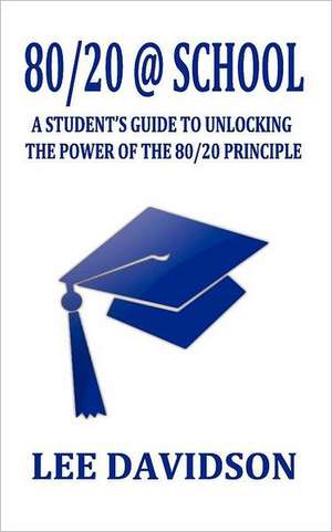 80/20 @ School: A Students Guide to Unclocking the Power of the 80/20 Principle de Lee Davidson