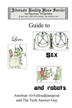 The Alternate Reality News Service's Guide to Love, Sex and Robots de Ira Nayman