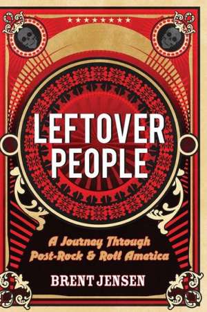 Leftover People: A Journey Through Post-Rock & Roll America de Brent Jensen