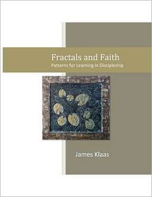 Fractals and Faith: Patterns for Learning in Discipleship de MR James Klaas