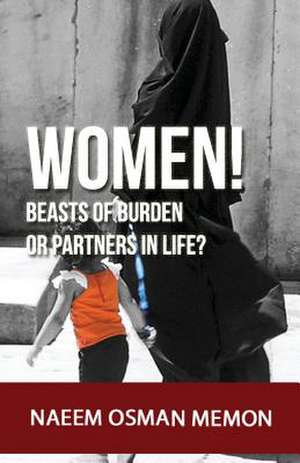 Women! Beasts of Burden or Partners in Life? de MR Naeem Osman Memon