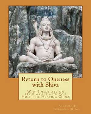 Return to Oneness with Shiva: Why I Meditate on Hanuman Ji with You Hold the Healing Codes de Ricardo B. Serrano R. Ac