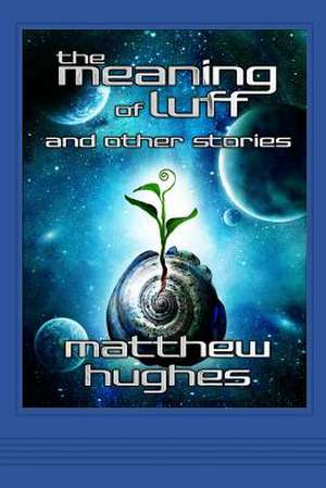 The Meaning of Luff and Other Stories de Matthew Hughes