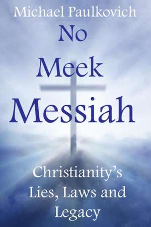 No Meek Messiah: Christianity's Lies, Laws and Legacy de Michael Paulkovich