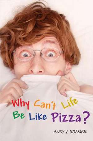 Why Can't Life Be Like Pizza? de Andy V. Roamer