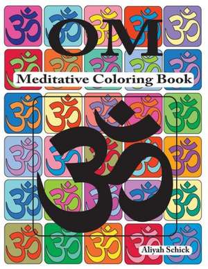 Om Meditative Coloring Book: Adult Coloring for Relaxation, Stress Reduction, Meditation, Spiritual Connection, Prayer, Centering, Healing, and Com de Aliyah Schick