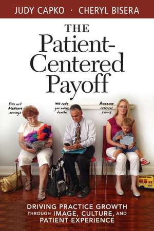 Patient-Centered Payoff: Driving Practice Growth Through Image, Culture and Patient Experience de Judy Capko