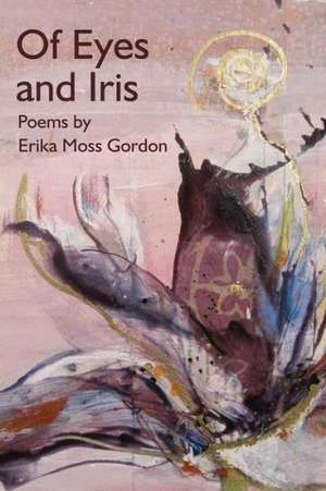 Of Eyes and Iris de Erika Moss Gordon