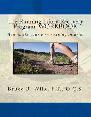 The Running Injury Recovery Program Workbook de Bruce R. Wilk P. T.