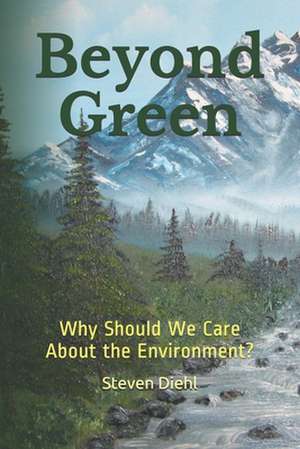 Beyond Green: Why Should We Care About the Environment? de Steven Lynn Diehl