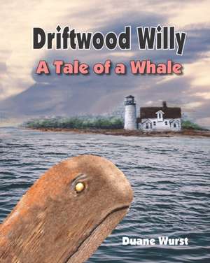 Driftwood Willy: A Tale of a Whale or A Wale of a Tale de Duane Lyle Wurst