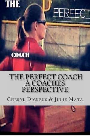 The Perfect Coach: A Coaches Perspective de Cheryl Dickens