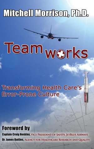 Teamworks--Transforming Health Care's Error-Prone Culture de Mitchell Morrison