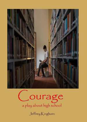 Courage a Play in One Act for and about High School Students: A Screenplay de Jeffrey Kinghorn