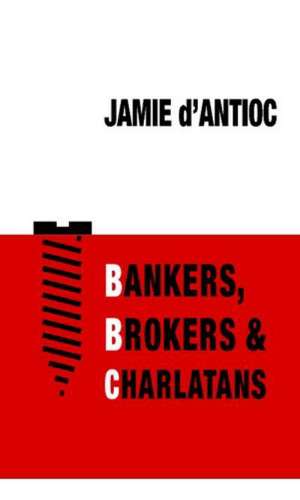 Bankers, Brokers and Charlatans de Jamie D'Antioc