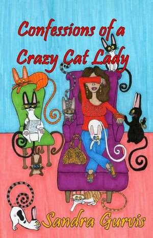 Confessions of a Crazy Cat Lady: And Other Possibly DeMented Meandering de Sandra Gurvis